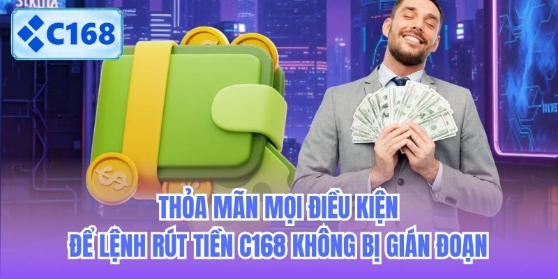 thoa-man-moi-dieu-kien-de-lenh-rut-tien-c168-khong-bi-gian-doan-2 Thỏa mãn mọi điều kiện để lệnh rút tiền C168 không bị gián đoạn